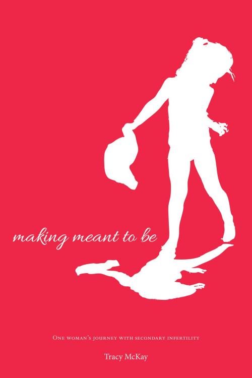 Cover of the book Making Meant to Be: One Woman's Journey with Secondary Infertility- a memoir (updated edition) by Tracy McKay, Tracy McKay