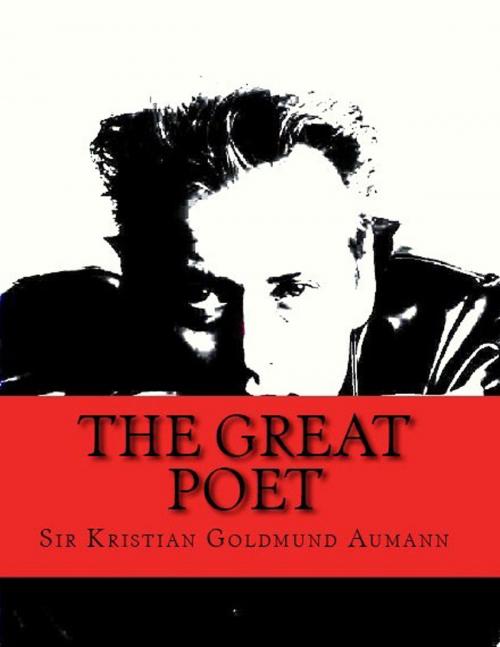Cover of the book The Great Poet; Complete Poetical Works of Sir Kristian Goldmund Aumann by Sir Kristian Goldmund Aumann, Sir Kristian Goldmund Aumann