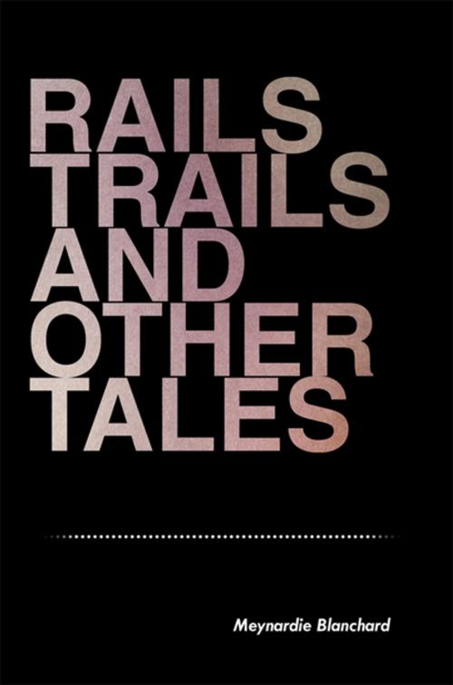 Cover of the book Rails Trails and Other Tales by Meynardie Blanchard, Xlibris US