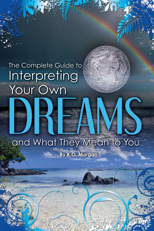 Cover of the book The Complete Guide to Interpreting Your Own Dreams and What They Mean to You by K O  Morgan, Atlantic Publishing Group