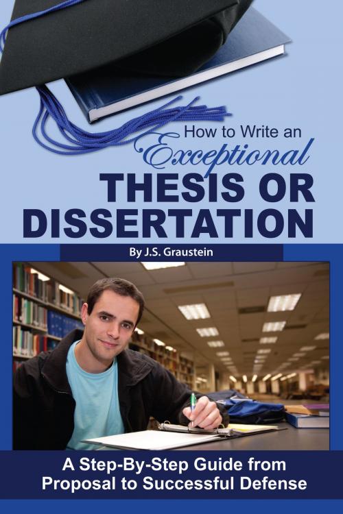 Cover of the book How to Write an Exceptional Thesis or Dissertation: A Step-by-Step Guide from Proposal to Successful Defense by J S Graustein, Atlantic Publishing Group