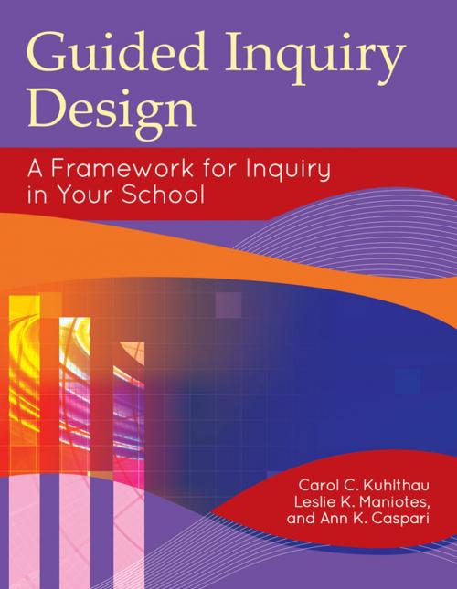 Cover of the book Guided Inquiry Design®: A Framework for Inquiry in Your School by Carol C. Kuhlthau, Leslie K. Maniotes, Ann K. Caspari, ABC-CLIO