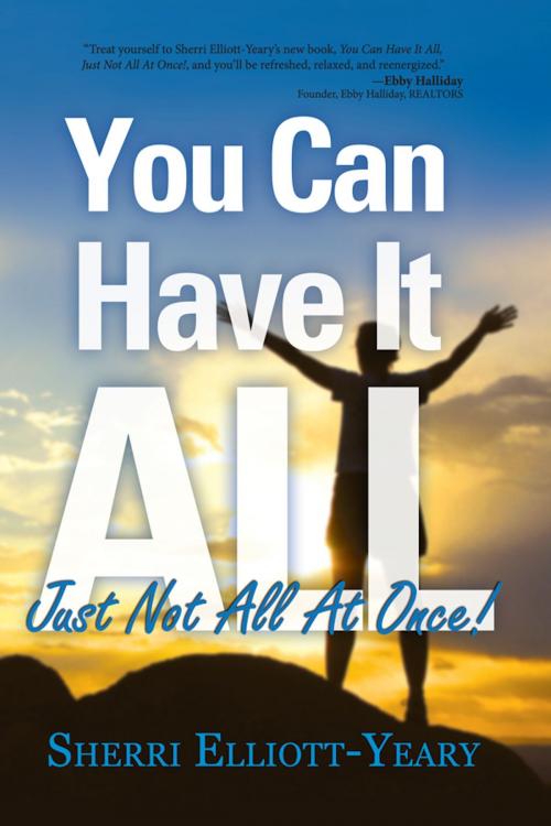 Cover of the book You Can Have It All, Just Not All At Once! by Sherri Elliott-Yeary, Brown Books Publishing Group