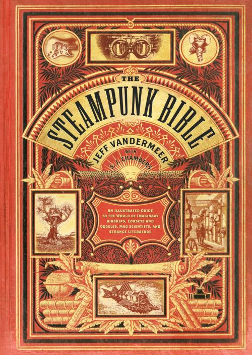 Cover of the book The Steampunk Bible by Jeff VanderMeer, S. J. Chambers, Abrams Image
