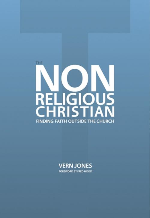 Cover of the book The Non-Religious Christian: Finding Faith Outside the Church by Vern Jones, Fred J. Hood, Principia Media