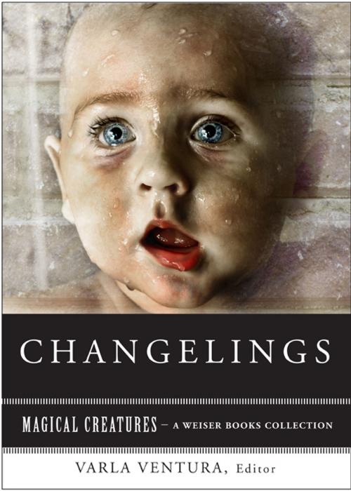 Cover of the book Changelings: Or, Beware Baby Snatchers of the Fairy Kingdom by Yeats, W. B., Ventura, Varla, Red Wheel Weiser