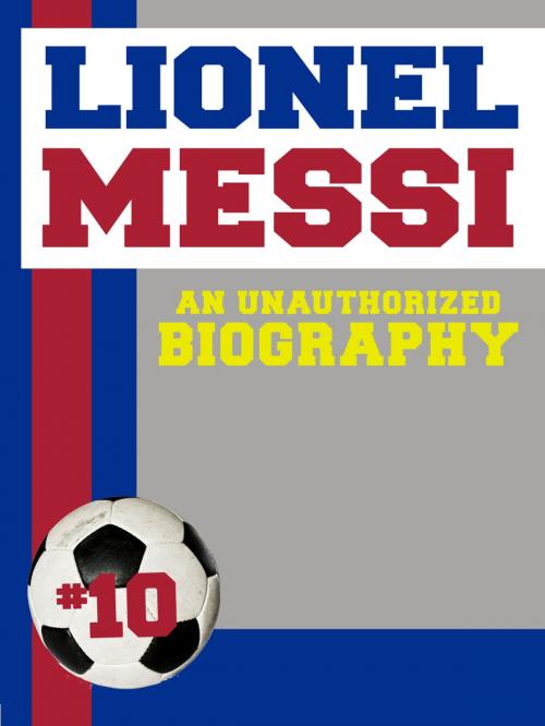 Cover of the book Lionel Messi: An Unauthorized Biography by Belmont and Belcourt Biographies, Belmont & Belcourt Books