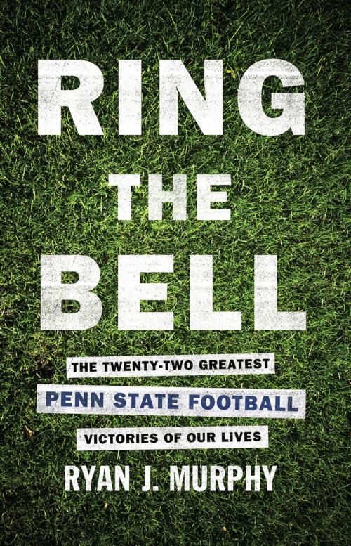 Cover of the book Ring The Bell: The Twenty-Two Greatest Penn State Football Victories Of Our Lives by Ryan J. Murphy, First Edition Design Publishing