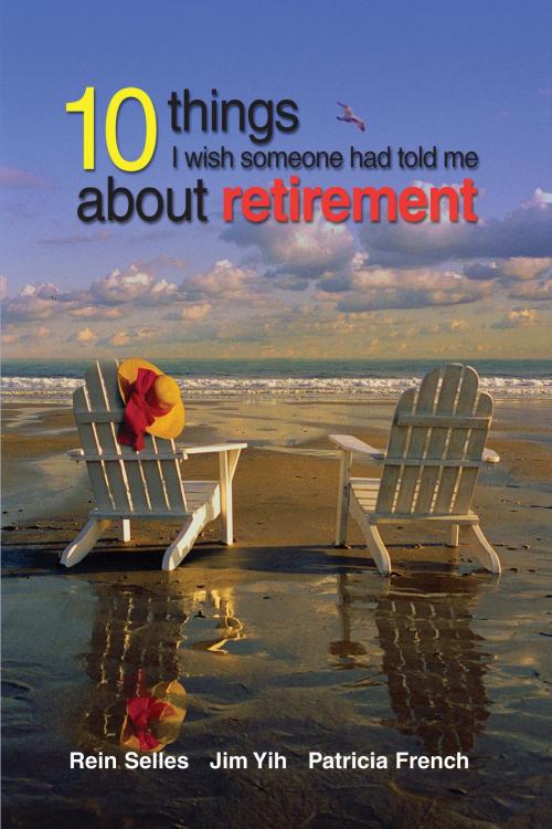 Cover of the book 10 Things I Wish Someone Had Told Me About Retirement by Rein Selles, Jim Yih, Patricia French, BookBaby