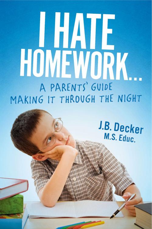 Cover of the book I Hate Homework... by J.B. Decker M.S. Educ., BookBaby