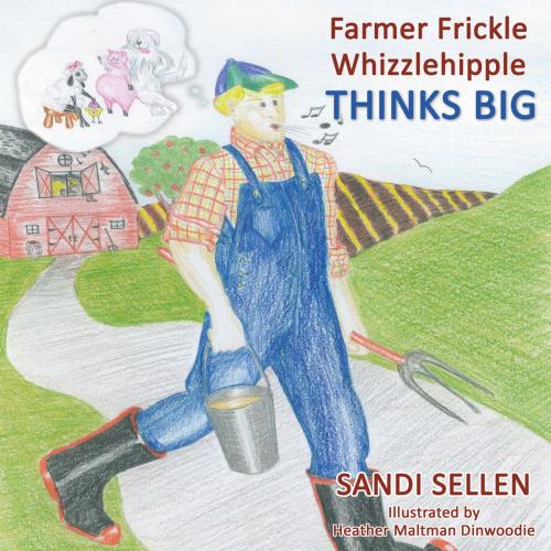 Cover of the book Farmer Frickle Whizzlehipple Thinks Big by Sandi Sellen, Word Alive Press