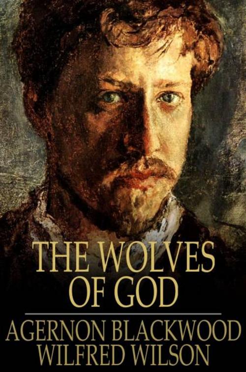Cover of the book The Wolves of God by Agernon Blackwood, Wilfred Wilson, The Floating Press