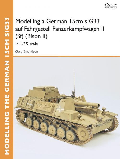 Cover of the book Modelling a German 15cm sIG33 auf Fahrgestell Panzerkampfwagen II (Sf) (Bison II) by Gary Edmundson, Bloomsbury Publishing
