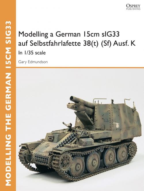 Cover of the book Modelling a German 15cm sIG33 auf Selbstfahrlafette 38(t) (Sf) Ausf.K by Gary Edmundson, Bloomsbury Publishing