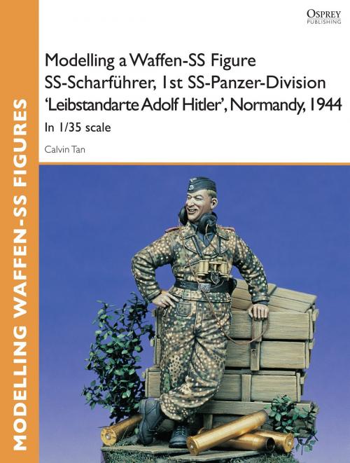 Cover of the book Modelling a Waffen-SS Figure SS-Scharführer, 1st SS-Panzer-Division 'Leibstandarte Adolf Hitler', Normandy, 1944 by Calvin Tan, Bloomsbury Publishing