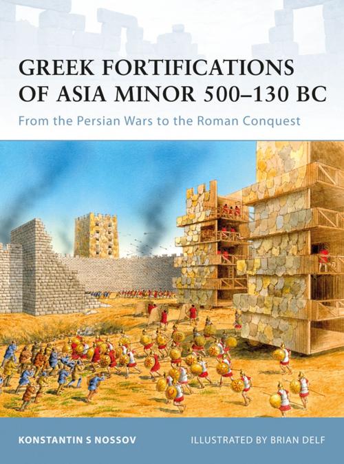 Cover of the book Greek Fortifications of Asia Minor 500–130 BC by Konstantin Nossov, Konstantin S Nossov, Bloomsbury Publishing
