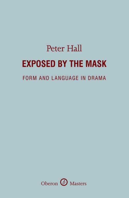 Cover of the book Exposed by the Mask: Form and Language in Drama by Peter Hall, Oberon Books