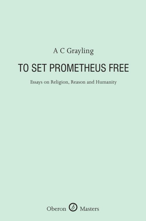 Cover of the book To Set Prometheus Free: Essays on Religion, Reason and Humanity by A.C. Grayling, Oberon Books