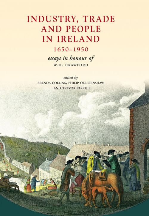 Cover of the book Industry, Trade and People in Ireland, 1650-1950: Essays in honour of W.H. Crawford by Brenda Collins, Philip Ollerenshaw, Trevor Parkhill, Ulster Historical Foundation