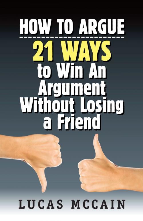 Cover of the book How To Argue: 21 Ways to Win An Argument Without Losing a Friend by Lucas McCain, LaurenzanaPress