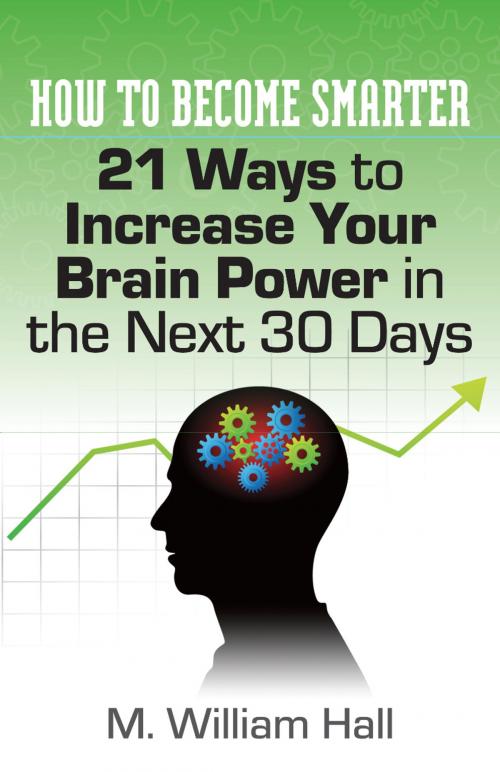 Cover of the book How To Become Smarter: 21 Ways to Increase Your Brain Power in the Next 30 Days by M. William Hall, LaurenzanaPress