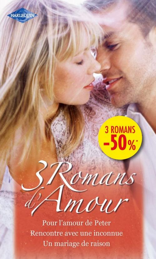 Cover of the book Pour l'amour de Peter - Rencontre avec une inconnue - Un mariage de raison by Arlene James, Kathryn Jensen, Kim Lawrence, Harlequin