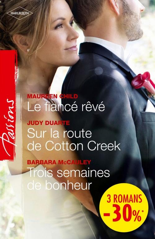 Cover of the book Le fiancé rêvé - Sur la route de Cotton Creek - Trois semaines de bonheur by Maureen Child, Judy Duarte, Barbara McCauley, Harlequin