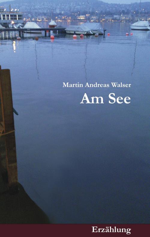 Cover of the book Am See by Martin Andreas Walser, Books on Demand