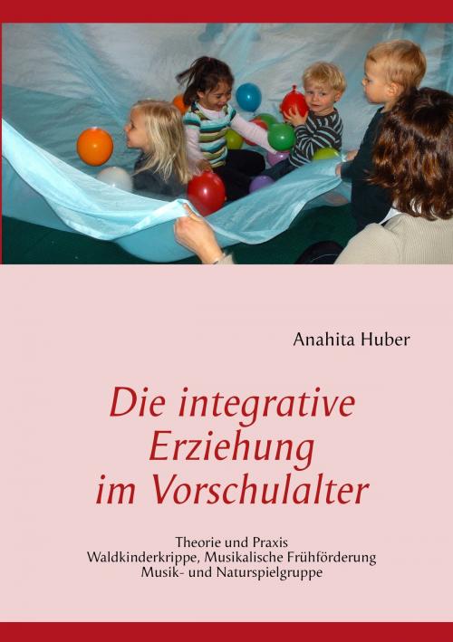Cover of the book Die integrative Erziehung im Vorschulalter by Anahita Huber, Books on Demand