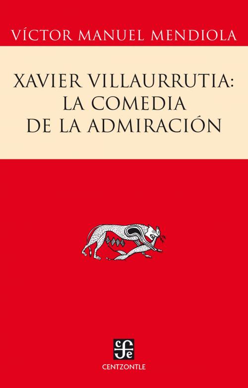 Cover of the book Xavier Villaurrutia: la comedia de la admiración by Víctor Manuel Mendiola, Fondo de Cultura Económica