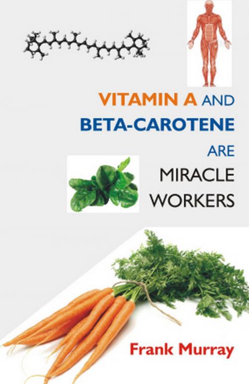 Cover of the book Vitamin A and Beta-Carotene Are Miracle Workers by Frank Murray, Gyan Publishing House