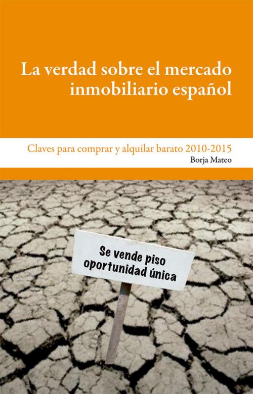 Cover of the book La verdad sobre el mercado inmobiliario español by Borja Mateo, Editorial Manuscritos