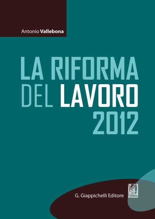 Cover of the book La riforma del lavoro 2012 by Antonio Vallebona, Giappichelli Editore