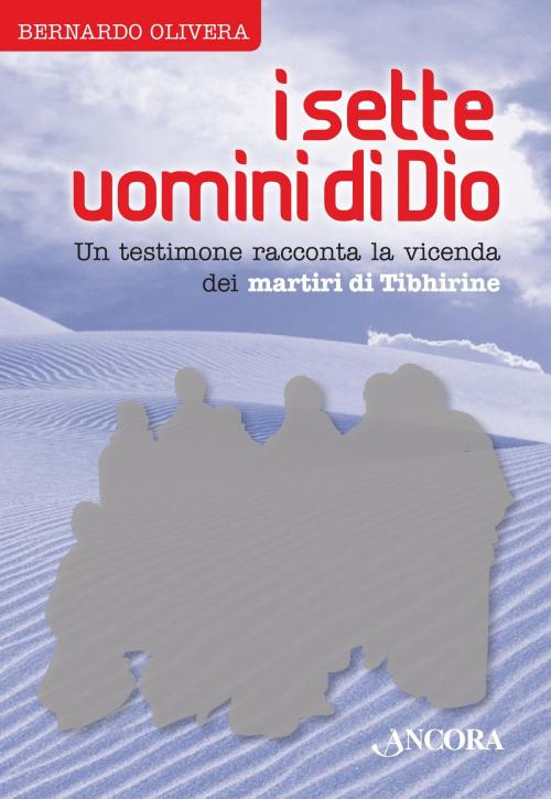 Cover of the book I sette uomini di Dio. Un testimone racconta la vicenda dei martiri di Tibhirine by Bernardo Olivera, Ancora