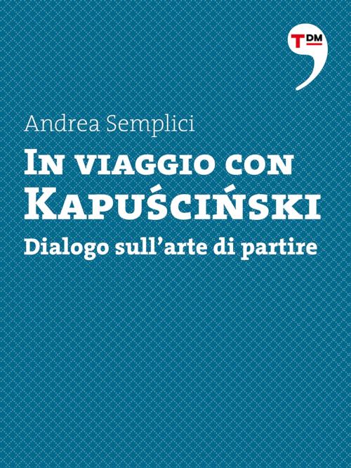 Cover of the book In viaggio con Kapuscinski. Dialogo sull'arte di partire by Andrea Semplici, Terre di mezzo