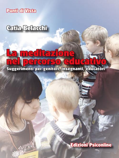 Cover of the book La meditazione nel percorso educativo. Suggerimenti per genitori, insegnanti, educatori by Catia Belacchi, Edizioni Psiconline