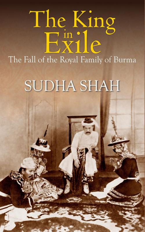 Cover of the book The King In Exile : The Fall Of The Royal Family Of Burma by Sudha Shah, HarperCollins Publishers India