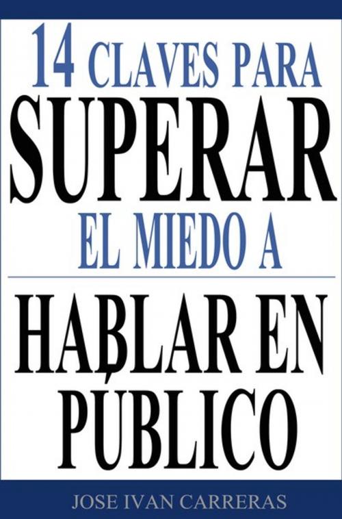 Cover of the book 14 Claves Para Superar el Miedo a Hablar en Público by José Ivan Carreras, Universus