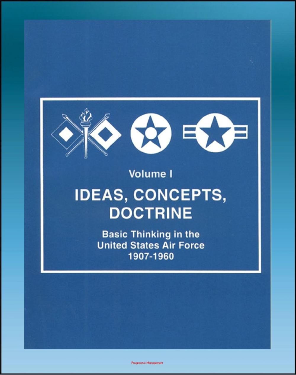 Big bigCover of Ideas, Concepts, Doctrine: Basic Thinking in the United States Air Force 1907-1960 - Volume One, Early Days, World War II, Nuclear Weapons, Missiles, Space, Strategic Implications