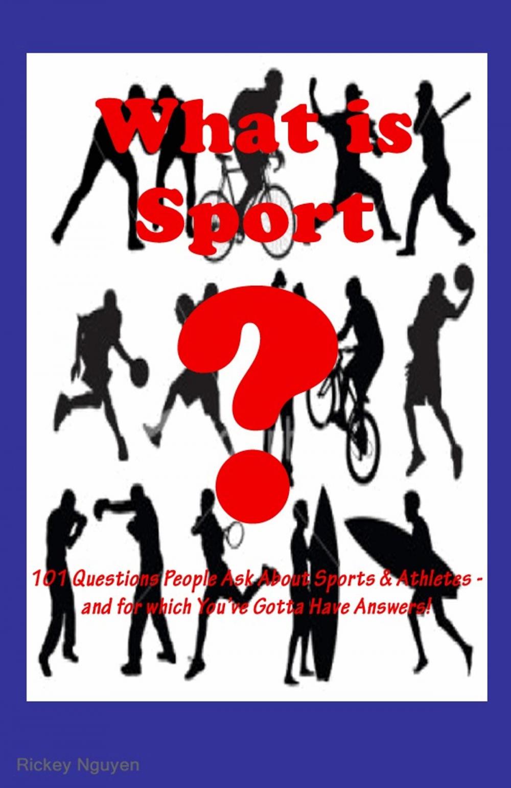 Big bigCover of What is Sport? 101 Questions People Ask About Sport Athletes and Sports– and for which You've Gotta Have Answers!
