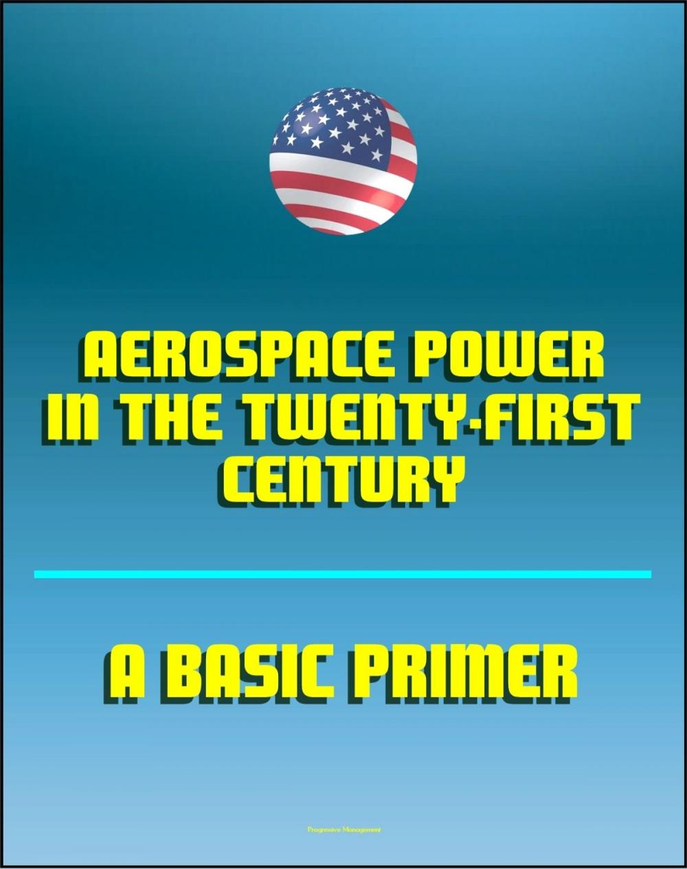 Big bigCover of Aerospace Power in the Twenty-First Century: A Basic Primer - Air and Space Power, Doctrine and Strategy, Airpower, Satellites, Billy Mitchell, Claire Chennault, Reconnaissance