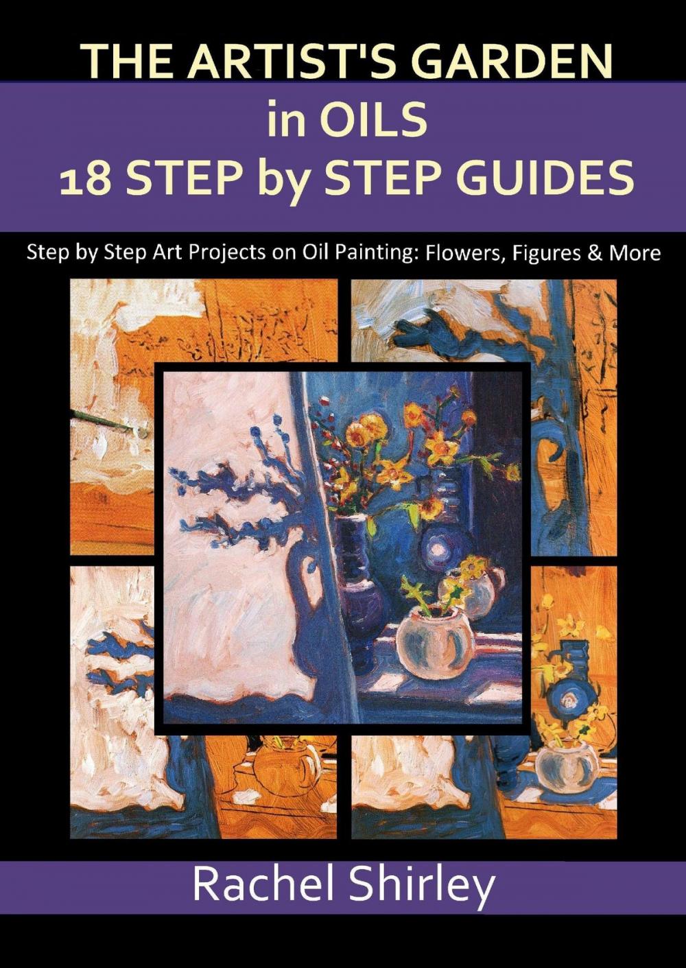 Big bigCover of The Artist’s Garden in Oils: Eighteen Step by Step Guides: Step by Step Art Projects on Oil Painting: Flowers, Figures and More