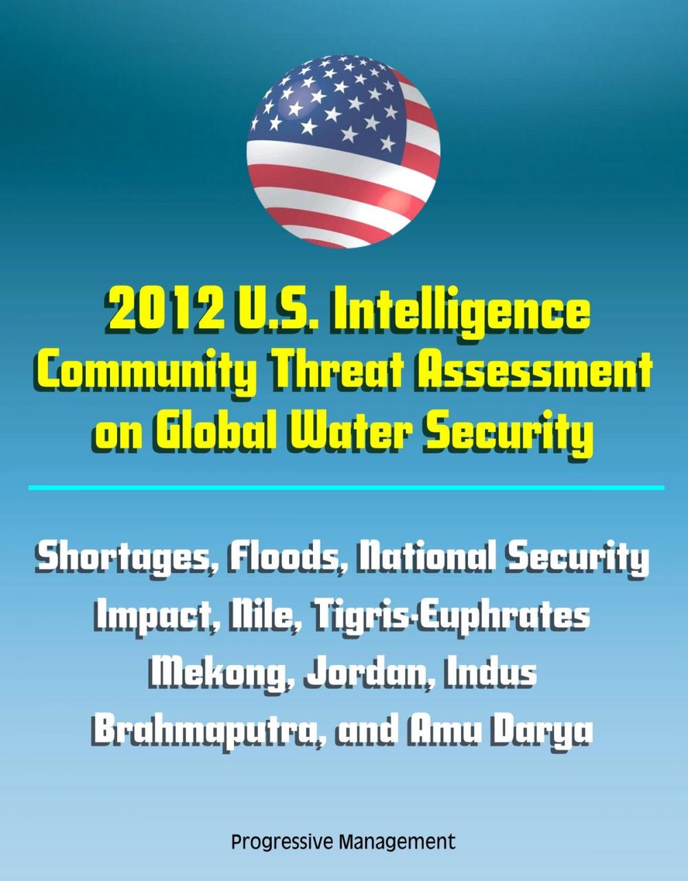 Big bigCover of 2012 U.S. Intelligence Community Threat Assessment on Global Water Security: Shortages, Floods, National Security Impact, Nile, Tigris-Euphrates, Mekong, Jordan, Indus, Brahmaputra, and Amu Darya