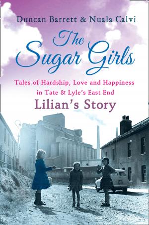Cover of the book The Sugar Girls - Lilian’s Story: Tales of Hardship, Love and Happiness in Tate & Lyle’s East End by Lola K.