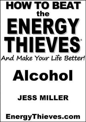 Cover of the book How To Beat The Energy Thieves And Make Your Life Better: Alcohol by Mark Whitney