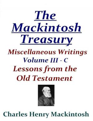 Cover of the book The Mackintosh Treasury - Miscellaneous Writings - Volume III-C: Lessons from the Old Testament by Jrgeometry