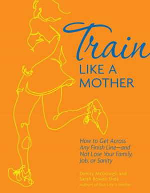 Cover of the book Train Like a Mother: How to Get Across Any Finish Line—and Not Lose Your Family, Job, or Sanity by Justin Lagat