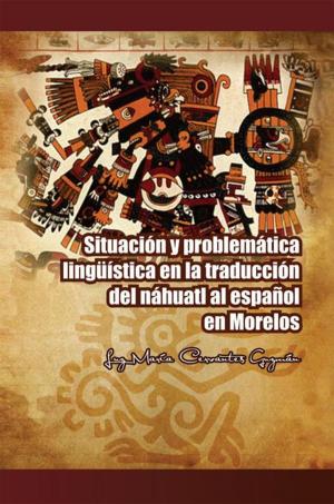 Cover of the book Situación Y Problemática Lingüística En La Traducción Del Náhuatl Al Español En Morelos by JORGE LOPEZ HERRERA