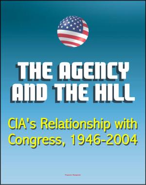 Cover of the book The Agency and the Hill: CIA's Relationship with Congress, 1946-2004 - Central Intelligence Agency (CIA) Intelligence Papers by Progressive Management