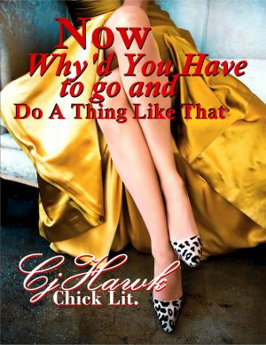 Cover of the book Now Why'd You Have To Go And Do A Thing Like That by CJ Hawk